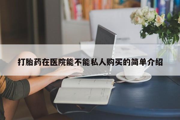 打胎药图片真实图片私人打胎药在医院能不能私人购买的简单介绍