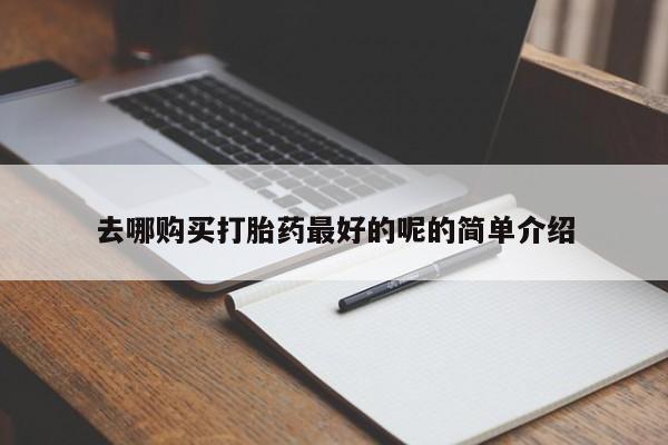 打胎药图片真实图片私人去哪购买打胎药最好的呢的简单介绍